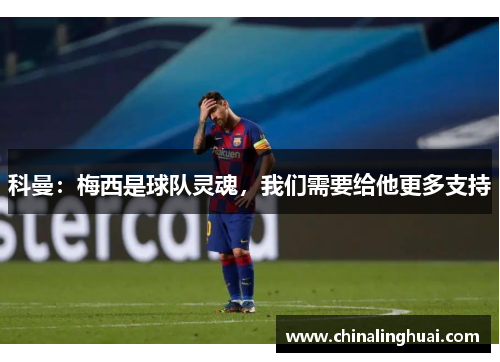 科曼：梅西是球队灵魂，我们需要给他更多支持