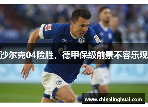 沙尔克04险胜，德甲保级前景不容乐观