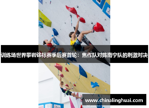 训练场世界攀岩锦标赛季后赛首轮：焦作队对阵南宁队的刺激对决