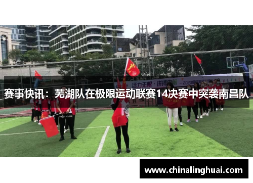 赛事快讯：芜湖队在极限运动联赛14决赛中突袭南昌队