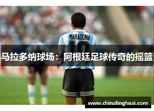 马拉多纳球场：阿根廷足球传奇的摇篮