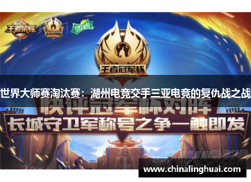 世界大师赛淘汰赛：湖州电竞交手三亚电竞的复仇战之战