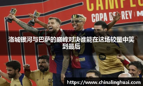 洛城银河与巴萨的巅峰对决谁能在这场较量中笑到最后